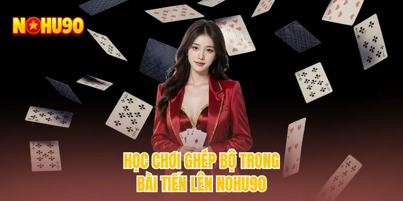 Học chơi ghép bộ trong bài tiến lên NOHU90