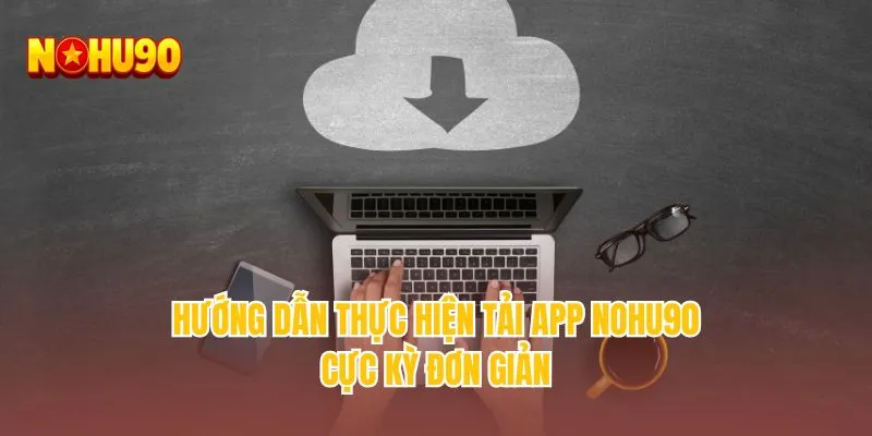 Hướng dẫn thực hiện tải app NOHU90 cực kỳ đơn giản