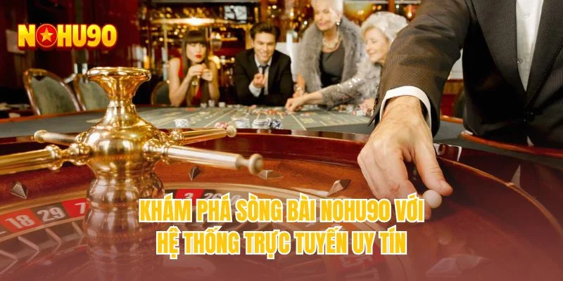 Khám phá sòng bài NOHU90 với hệ thống trực tuyến uy tín