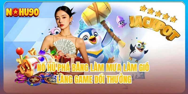 Nổ hũ phá băng làm mưa làm gió làng game đổi thưởng