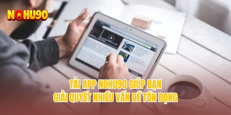 Tải app NOHU90 giúp bạn giải quyết nhiều vấn đề tồn đọng