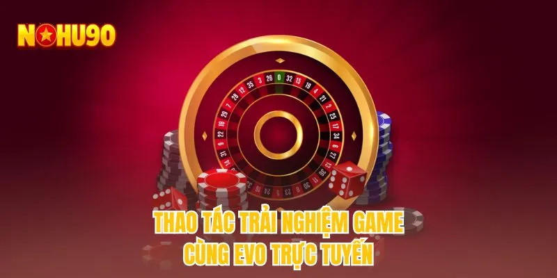 Thao tác trải nghiệm game cùng EVO trực tuyến